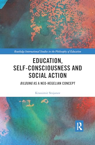Education, Self-consciousness and Social Action: Bildung as a Neo-Hegelian Concept (Routledge International Studies in the Philosophy of Education)